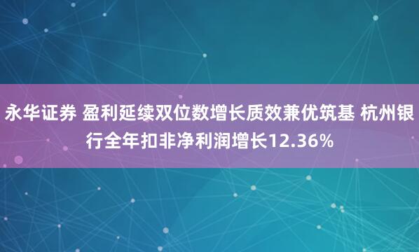 永华证券 盈利延续双位数增长质效兼优筑基 杭州银行全年扣非净利润增长12.36%