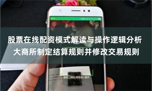 股票在线配资模式解读与操作逻辑分析 大商所制定结算规则并修改交易规则