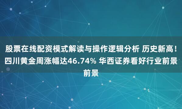股票在线配资模式解读与操作逻辑分析 历史新高！四川黄金周涨幅达46.74% 华西证券看好行业前景