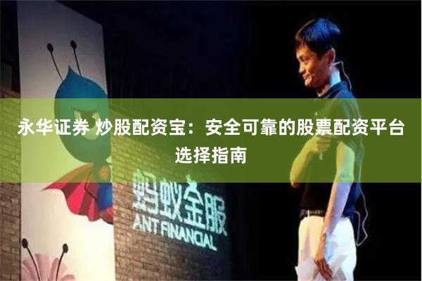 永华证券 炒股配资宝：安全可靠的股票配资平台选择指南
