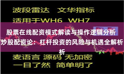 股票在线配资模式解读与操作逻辑分析 炒股配资论：杠杆投资的风险与机遇全解析