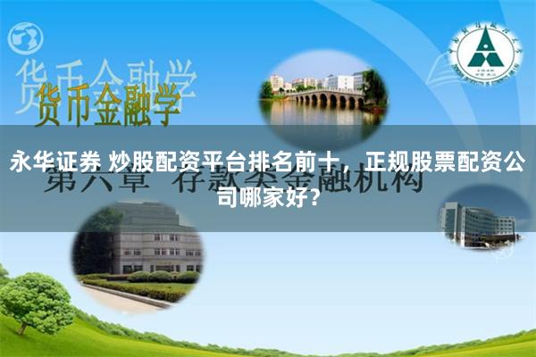 永华证券 炒股配资平台排名前十，正规股票配资公司哪家好？
