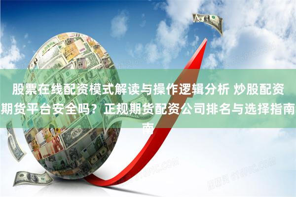 股票在线配资模式解读与操作逻辑分析 炒股配资期货平台安全吗？正规期货配资公司排名与选择指南