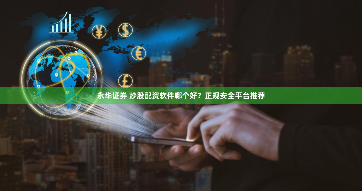永华证券 炒股配资软件哪个好?正规安全平台推荐