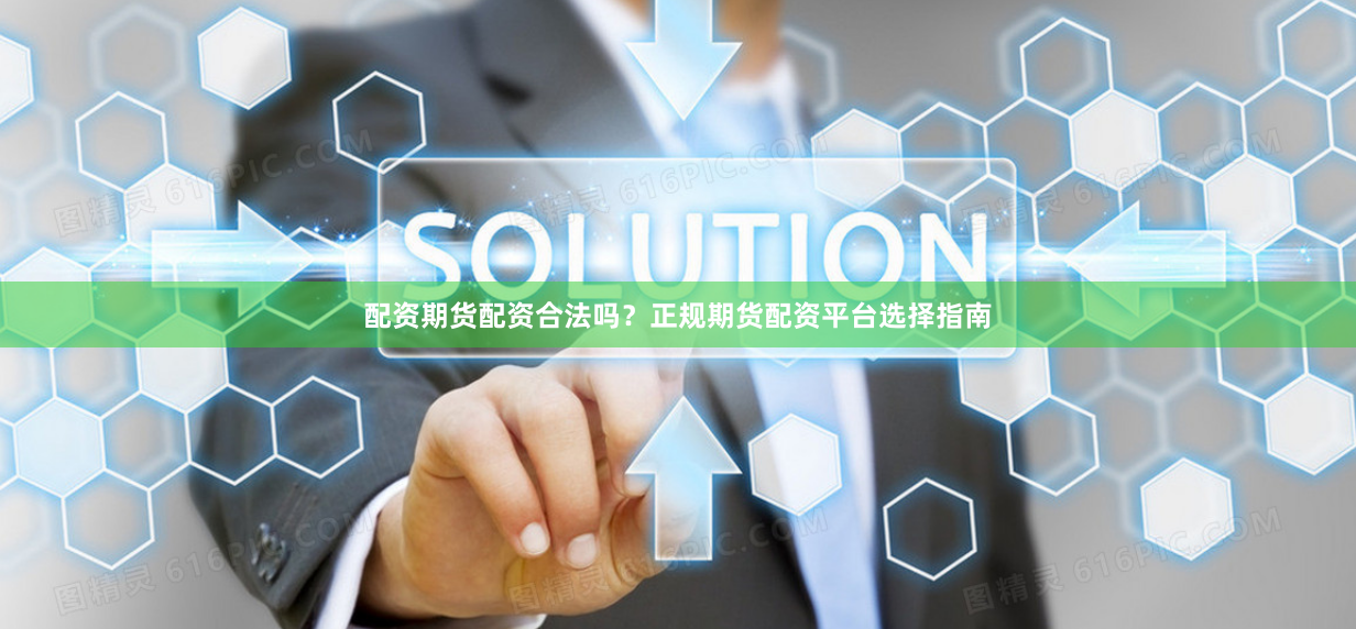 配资期货配资合法吗？正规期货配资平台选择指南