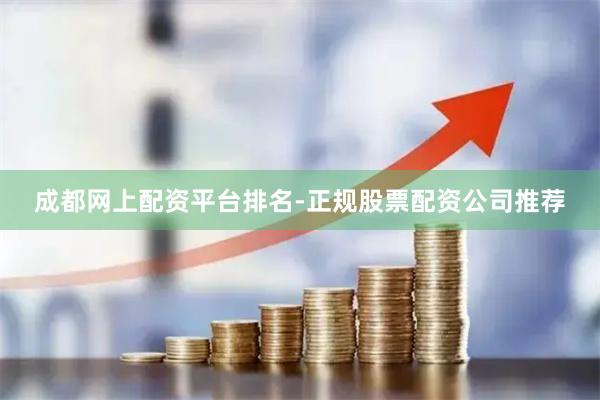 成都网上配资平台排名-正规股票配资公司推荐