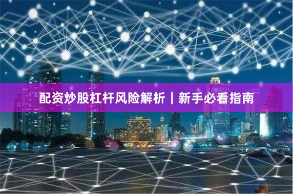 配资炒股杠杆风险解析｜新手必看指南