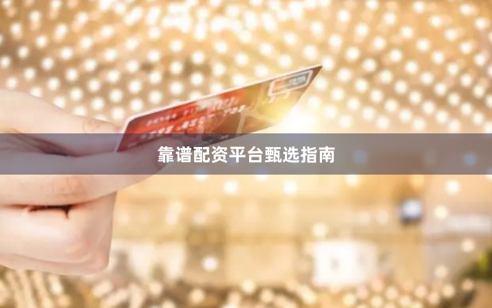 靠谱配资平台甄选指南